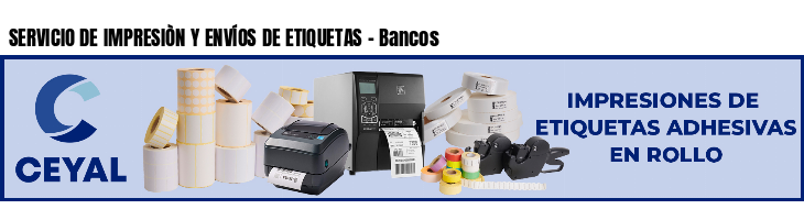 SERVICIO DE IMPRESIÒN Y ENVÍOS DE ETIQUETAS - Bancos