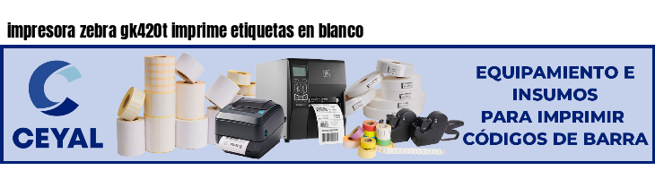 impresora zebra gk420t imprime etiquetas en blanco