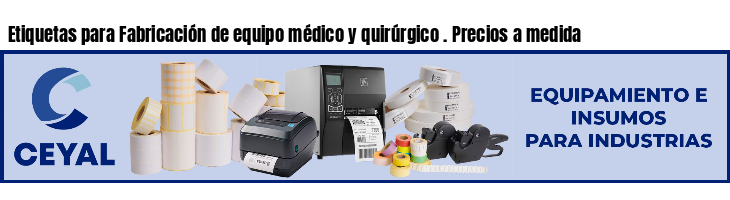 Etiquetas para Fabricación de equipo médico y quirúrgico . Precios a medida